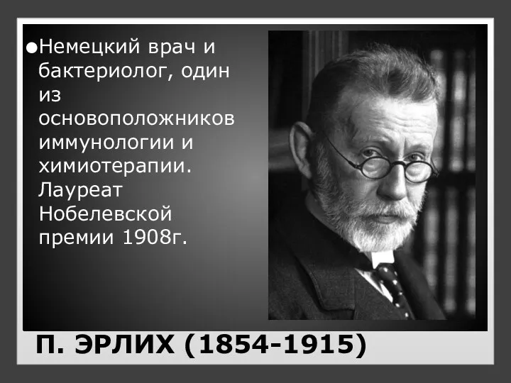 П. ЭРЛИХ (1854-1915) Немецкий врач и бактериолог, один из основоположников иммунологии и химиотерапии.