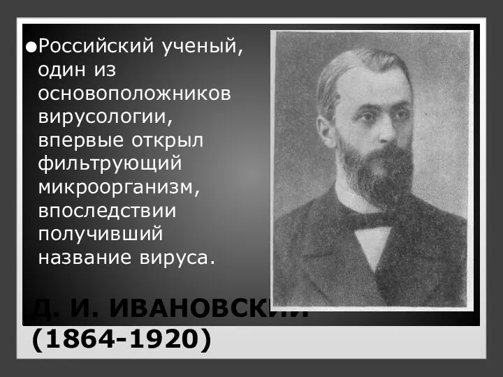 Д. И. ИВАНОВСКИЙ (1864-1920) Российский ученый, один из основоположников вирусологии, впервые открыл фильтрующий