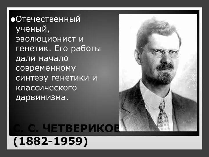 С. С. ЧЕТВЕРИКОВ (1882-1959) Отечественный ученый, эволюционист и генетик. Его работы дали начало