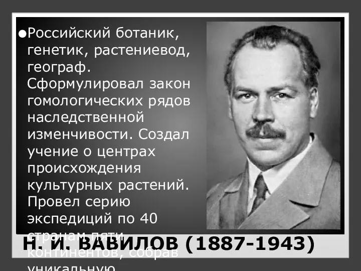 Н. И. ВАВИЛОВ (1887-1943) Российский ботаник, генетик, растениевод, географ. Сформулировал закон гомологических рядов