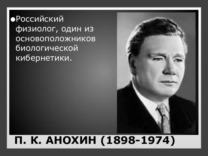 П. К. АНОХИН (1898-1974) Российский физиолог, один из основоположников биологической кибернетики.