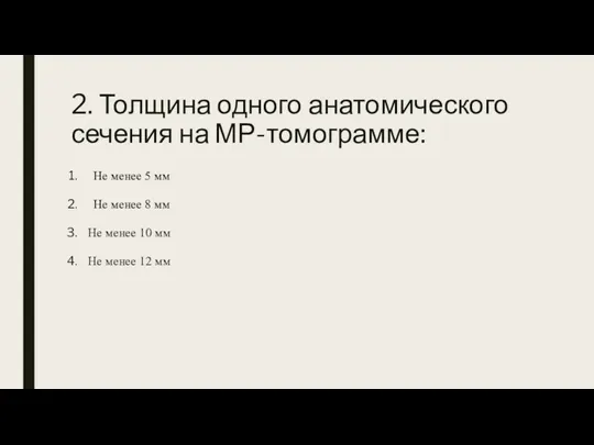 2. Толщина одного анатомического сечения на МР-томограмме: Не менее 5 мм Не менее