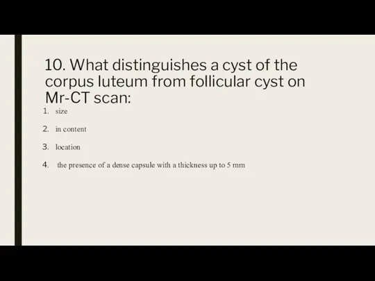 10. What distinguishes a cyst of the corpus luteum from follicular cyst on