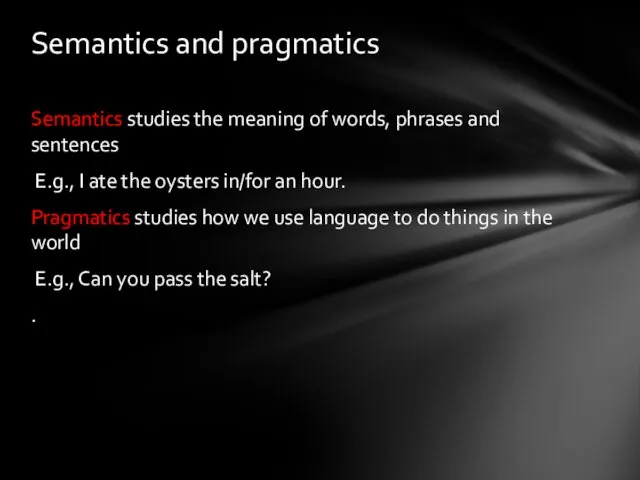 Semantics studies the meaning of words, phrases and sentences E.g.,