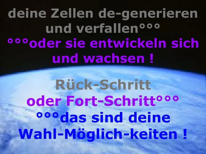 deine Zellen de-generieren und verfallen°°° °°°oder sie entwickeln sich und