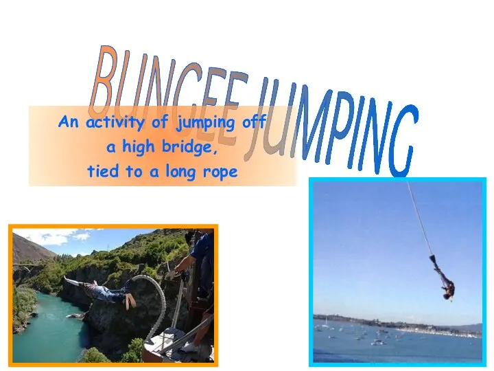 BUNGEE JUMPING An activity of jumping off a high bridge, tied to a long rope