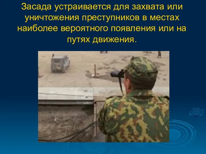 Засада устраивается для захвата или уничтожения преступников в местах наиболее вероятного появления или на путях движения.