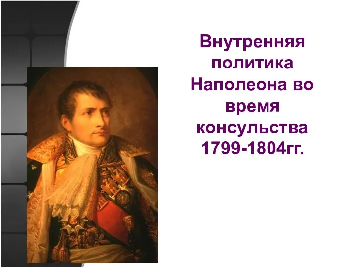 Внутренняя политика Наполеона во время консульства 1799-1804гг.