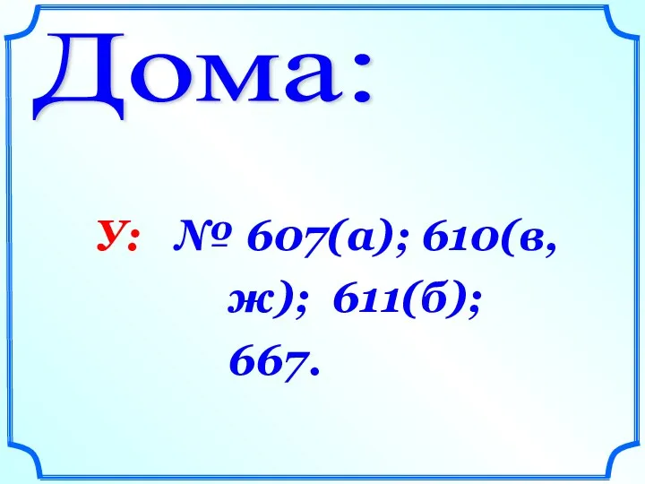 Дома: У: № 607(а); 610(в,ж); 611(б); 667.