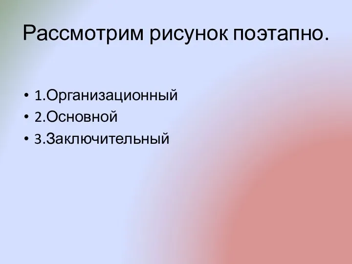 Рассмотрим рисунок поэтапно. 1.Организационный 2.Основной 3.Заключительный