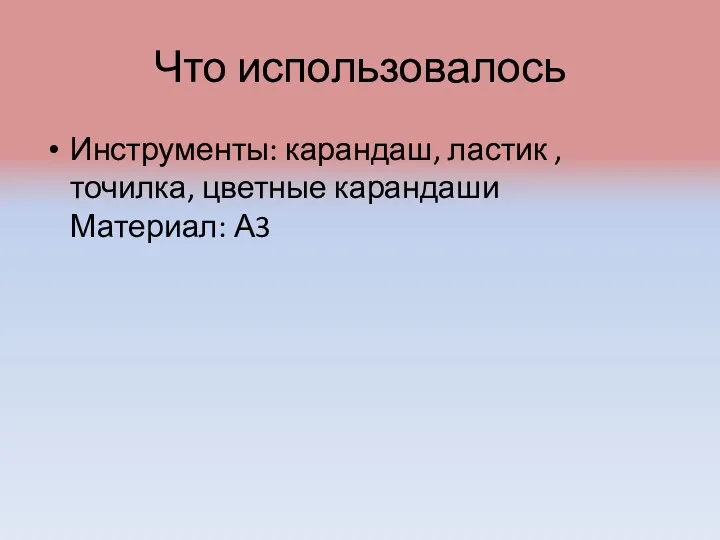 Что использовалось Инструменты: карандаш, ластик , точилка, цветные карандаши Материал: А3