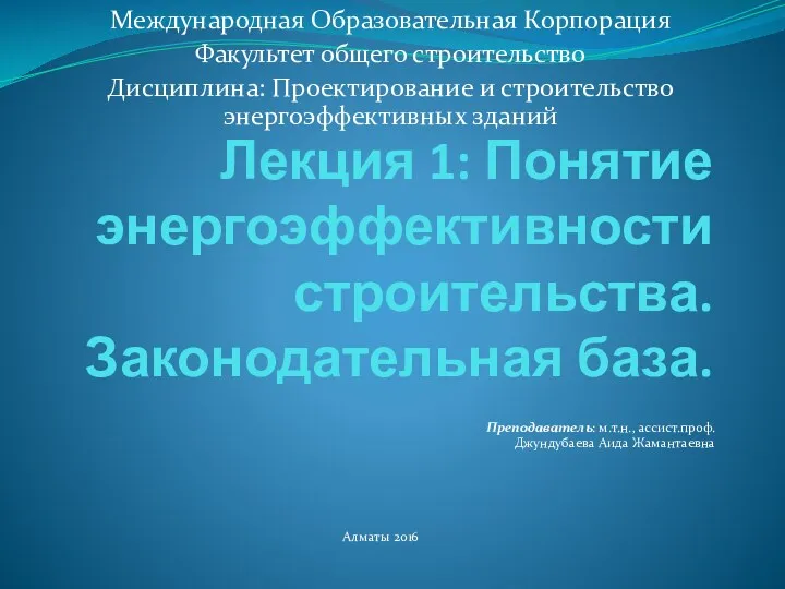 Лекция 1: Понятие энергоэффективности строительства. Законодательная база. Преподаватель: м.т.н., ассист.проф.