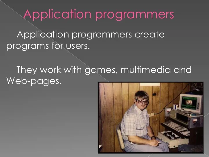 Application programmers Application programmers create programs for users. They work with games, multimedia and Web-pages.