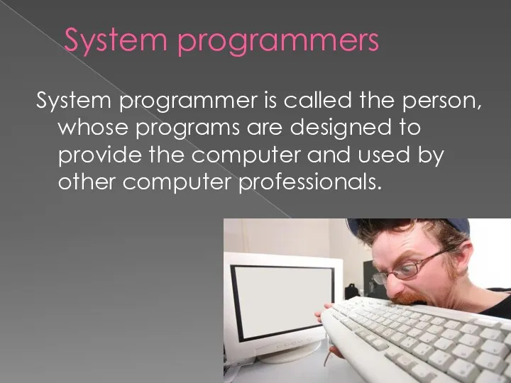 System programmers System programmer is called the person, whose programs