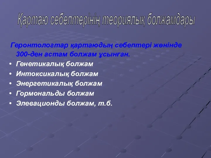 Қартаю себептерінің теориялық болжамдары Геронтологтар қартаюдың себептері жөнінде 300-ден астам болжам ұсынған. Генетикалық