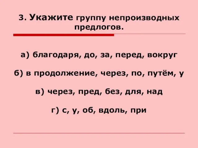 3. Укажите группу непроизводных предлогов. а) благодаря, до, за, перед,