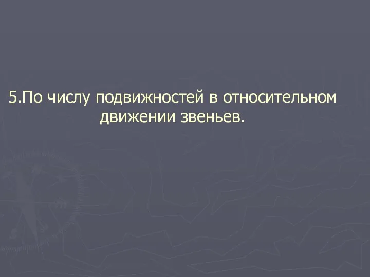 5.По числу подвижностей в относительном движении звеньев.