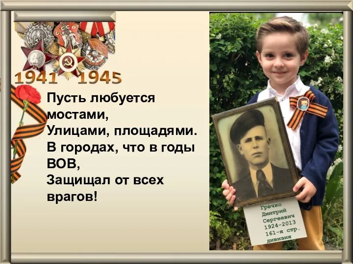 Пусть любуется мостами, Улицами, площадями. В городах, что в годы ВОВ, Защищал от всех врагов!