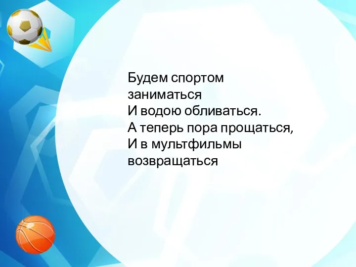 Будем спортом заниматься И водою обливаться. А теперь пора прощаться, И в мультфильмы возвращаться