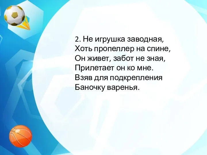 2. Не игрушка заводная, Хоть пропеллер на спине, Он живет,