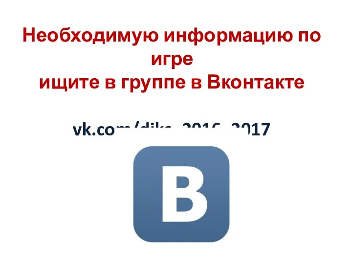 Необходимую информацию по игре ищите в группе в Вконтакте vk.com/diks_2016_2017