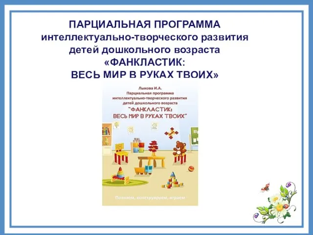 ПАРЦИАЛЬНАЯ ПРОГРАММА интеллектуально-творческого развития детей дошкольного возраста «ФАНКЛАСТИК: ВЕСЬ МИР В РУКАХ ТВОИХ»