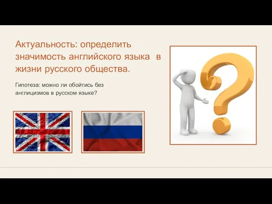 Актуальность: определить значимость английского языка в жизни русского общества. Гипотеза: