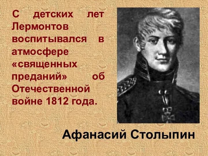 С детских лет Лермонтов воспитывался в атмосфере «священных преданий» об Отечественной войне 1812 года. Афанасий Столыпин