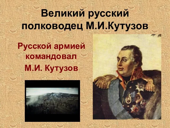 Великий русский полководец М.И.Кутузов Русской армией командовал М.И. Кутузов