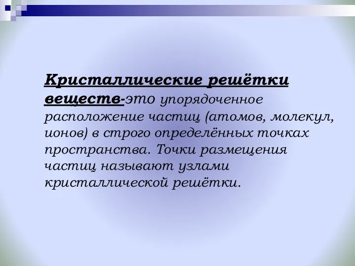 Кристаллические решётки веществ-это упорядоченное расположение частиц (атомов, молекул, ионов) в