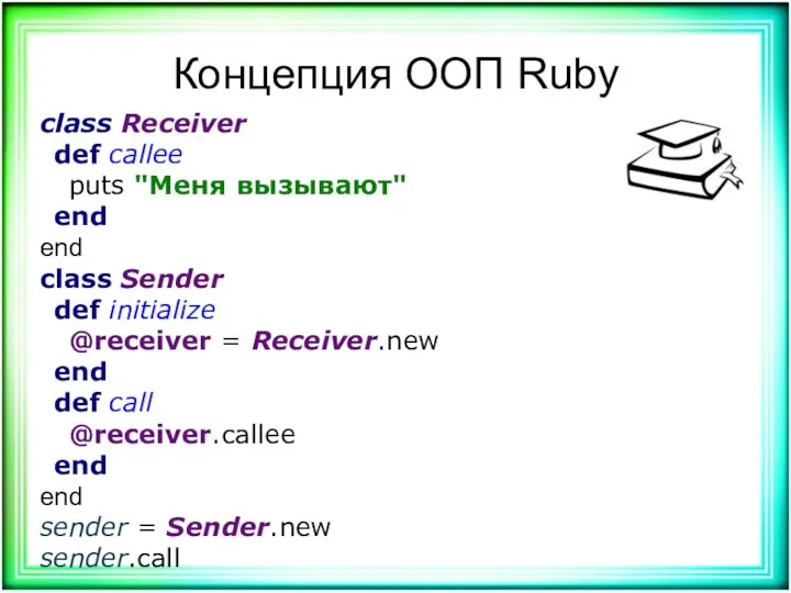 Концепция ООП Ruby class Receiver def callee puts "Меня вызывают" end end class