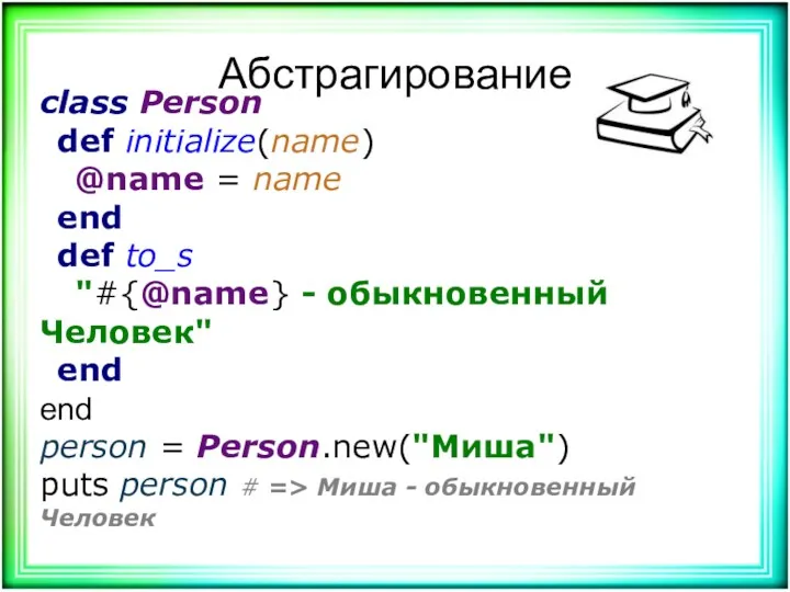 Абстрагирование class Person def initialize(name) @name = name end def to_s "#{@name} -