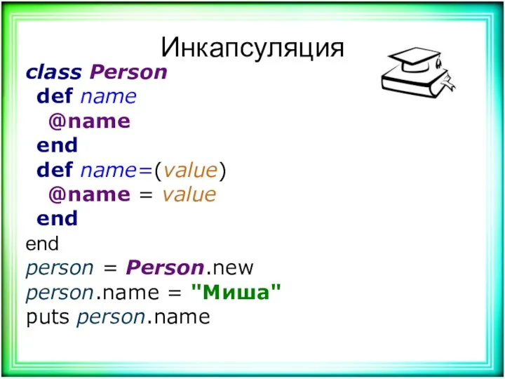 Инкапсуляция class Person def name @name end def name=(value) @name = value end