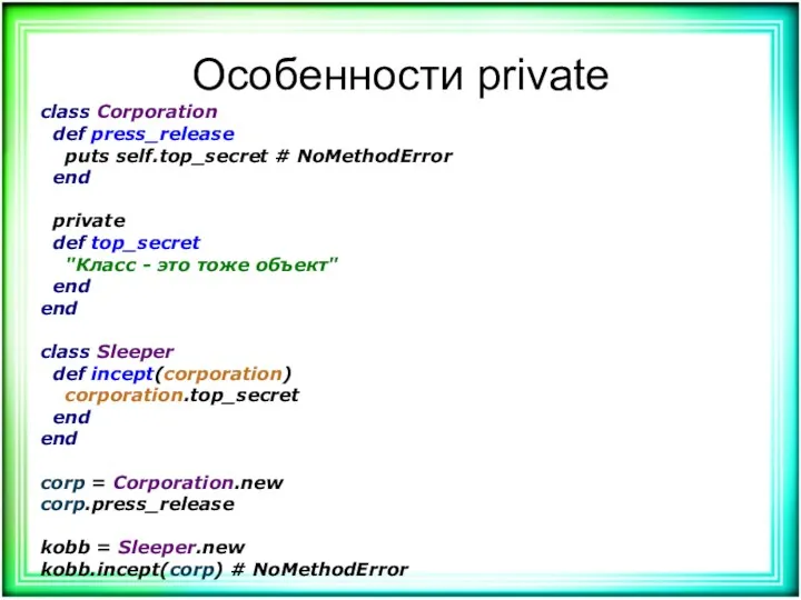 Особенности private class Corporation def press_release puts self.top_secret # NoMethodError end private def