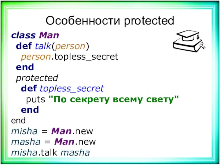 Особенности protected class Man def talk(person) person.topless_secret end protected def topless_secret puts "По