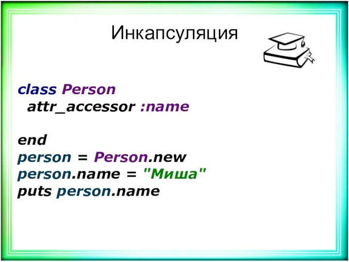 Инкапсуляция class Person attr_accessor :name end person = Person.new person.name = "Миша" puts person.name
