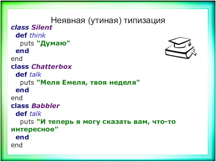 Неявная (утиная) типизация class Silent def think puts "Думаю" end end class Chatterbox