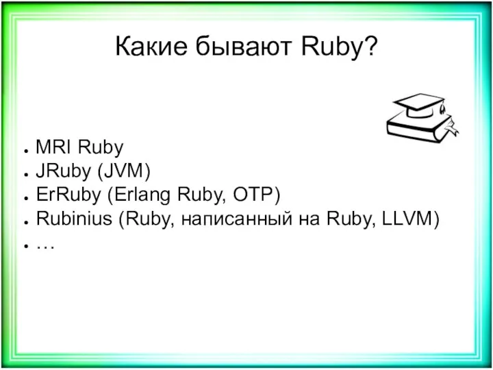 Какие бывают Ruby? MRI Ruby JRuby (JVM) ErRuby (Erlang Ruby, OTP) Rubinius (Ruby,