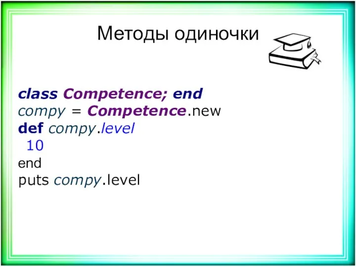 Методы одиночки class Competence; end compy = Competence.new def compy.level 10 end puts compy.level