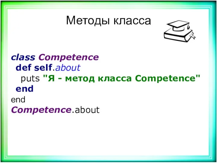 Методы класса class Competence def self.about puts "Я - метод класса Competence" end end Competence.about