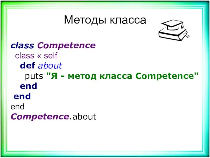 Методы класса class Competence class « self def about puts "Я - метод