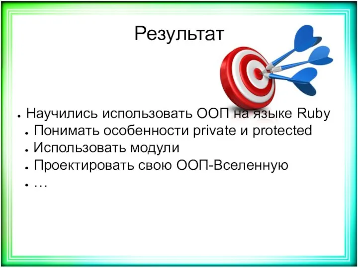Результат Научились использовать ООП на языке Ruby Понимать особенности private и protected Использовать