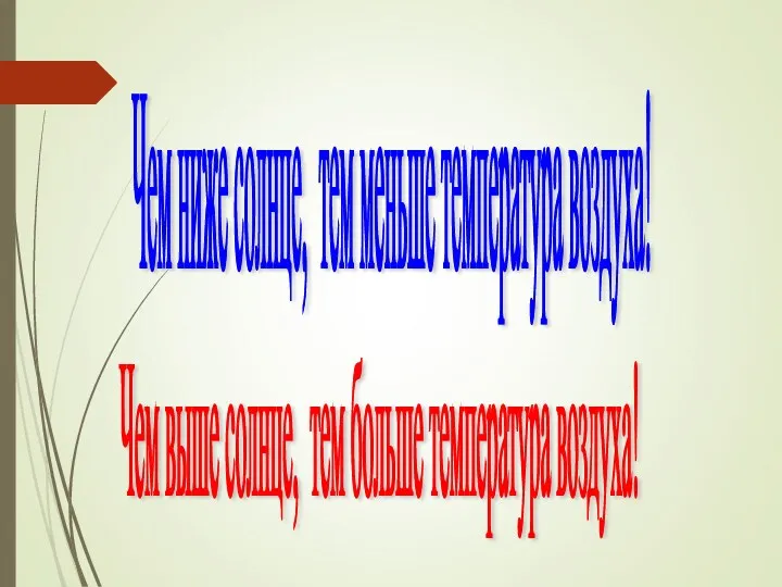 Чем ниже солнце, тем меньше температура воздуха! Чем выше солнце, тем больше температура воздуха!