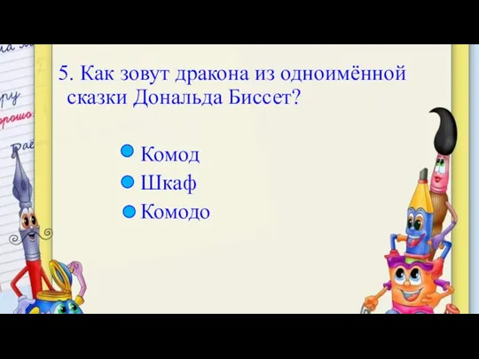 5. Как зовут дракона из одноимённой сказки Дональда Биссет? Комод Шкаф Комодо