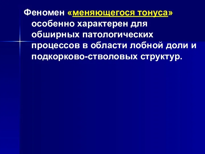 Феномен «меняющегося тонуса» особенно характерен для обширных патологических процессов в области лобной доли и подкорково-стволовых структур.