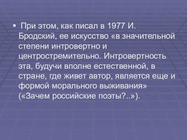 При этом, как писал в 1977 И. Бродский, ее искусство