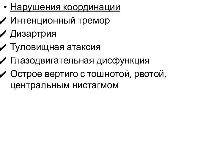 Нарушения координации Интенционный тремор Дизартрия Туловищная атаксия Глазодвигательная дисфункция Острое вертиго с тошнотой, рвотой, центральным нистагмом