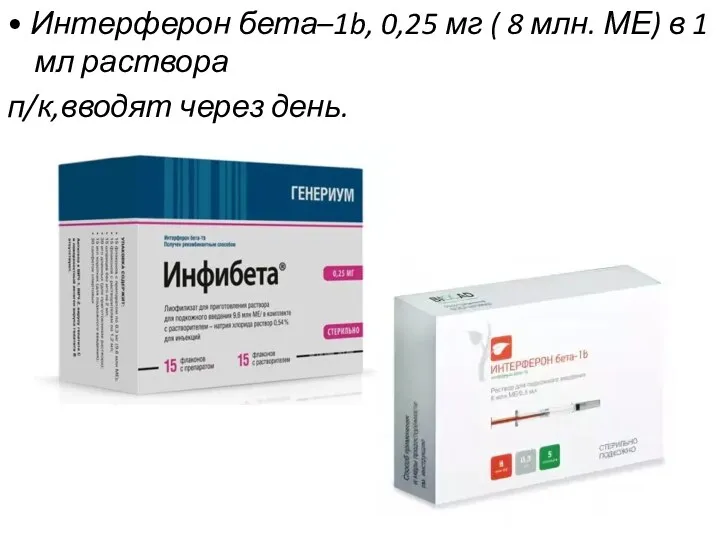 • Интерферон бета–1b, 0,25 мг ( 8 млн. МЕ) в 1 мл раствора п/к,вводят через день.