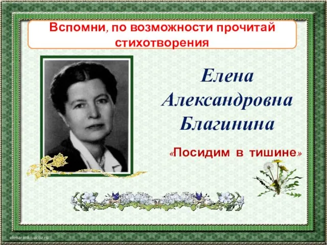 «Посидим в тишине» Елена Александровна Благинина Вспомни, по возможности прочитай стихотворения