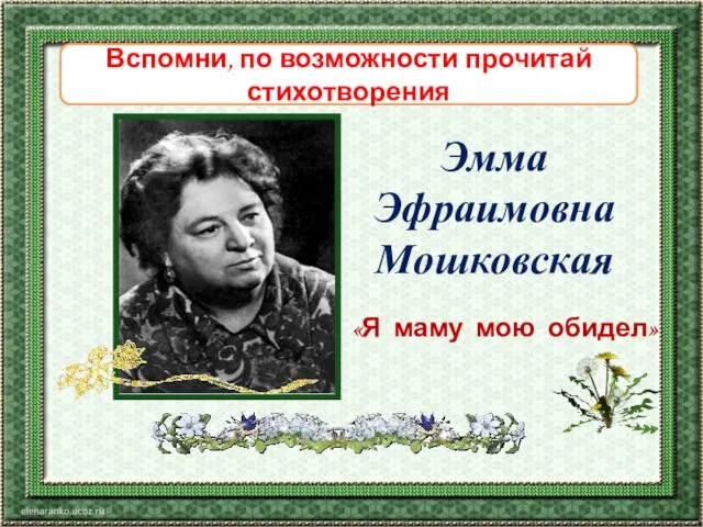 «Я маму мою обидел» Эмма Эфраимовна Мошковская Вспомни, по возможности прочитай стихотворения